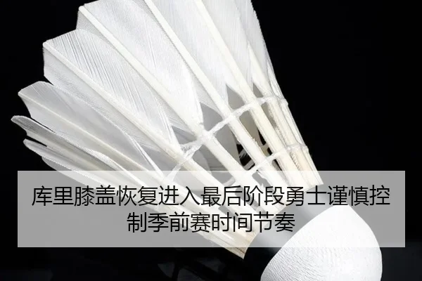 库里膝盖恢复进入最后阶段勇士谨慎控制季前赛时间节奏 | Jinbo Sports