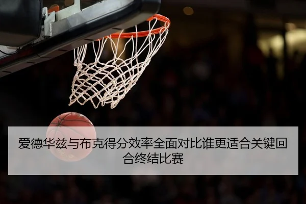 爱德华兹与布克得分效率全面对比谁更适合关键回合终结比赛 | Jinbo Sports