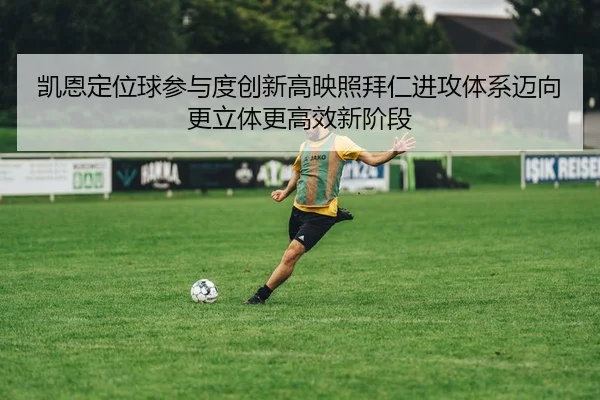 凯恩定位球参与度创新高映照拜仁进攻体系迈向更立体更高效新阶段 | Jinbo Sports