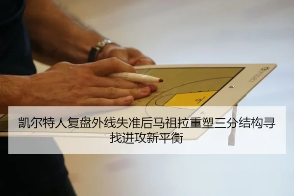 凯尔特人复盘外线失准后马祖拉重塑三分结构寻找进攻新平衡 | Jinbo Sports