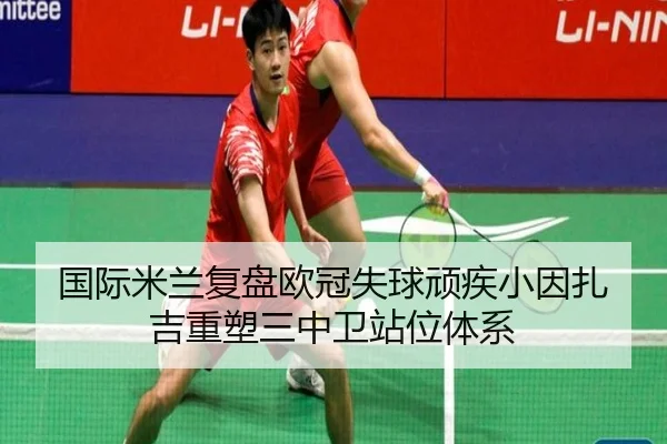 国际米兰复盘欧冠失球顽疾小因扎吉重塑三中卫站位体系 | Jinbo Sports
